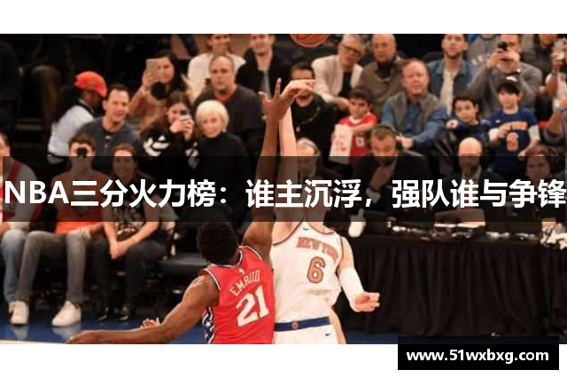 NBA三分火力榜：谁主沉浮，强队谁与争锋