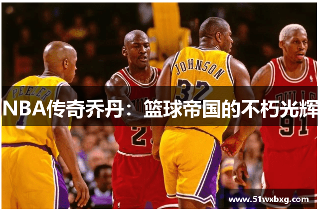 NBA传奇乔丹：篮球帝国的不朽光辉