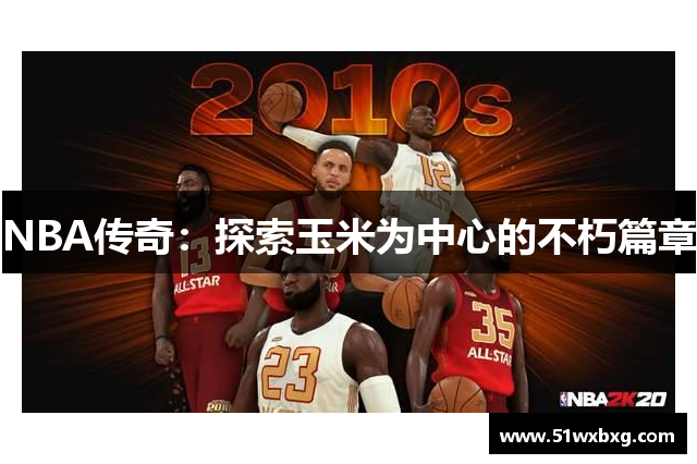 NBA传奇：探索玉米为中心的不朽篇章