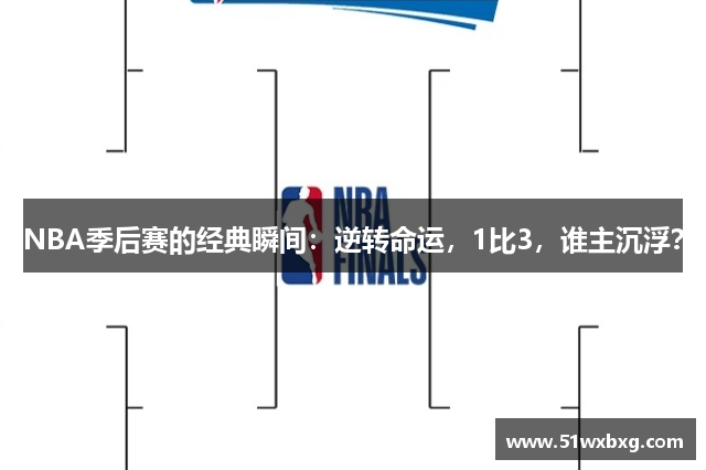 NBA季后赛的经典瞬间：逆转命运，1比3，谁主沉浮？