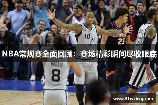 NBA常规赛全面回顾：赛场精彩瞬间尽收眼底