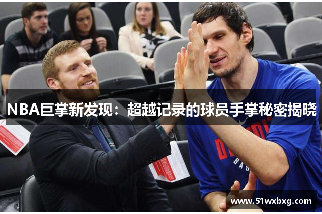 NBA巨掌新发现：超越记录的球员手掌秘密揭晓