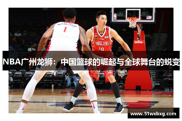 NBA广州龙狮：中国篮球的崛起与全球舞台的蜕变