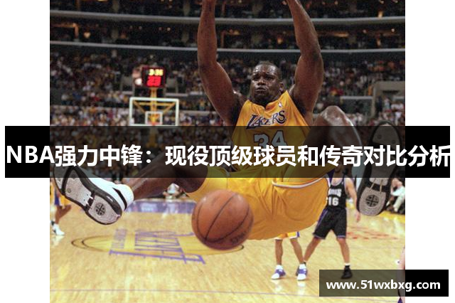 NBA强力中锋：现役顶级球员和传奇对比分析